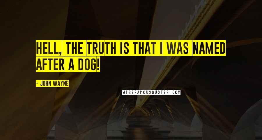 John Wayne Quotes: Hell, the truth is that I was named after a dog!