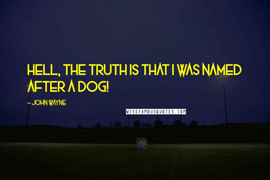 John Wayne Quotes: Hell, the truth is that I was named after a dog!