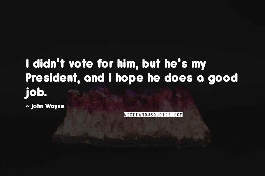 John Wayne Quotes: I didn't vote for him, but he's my President, and I hope he does a good job.