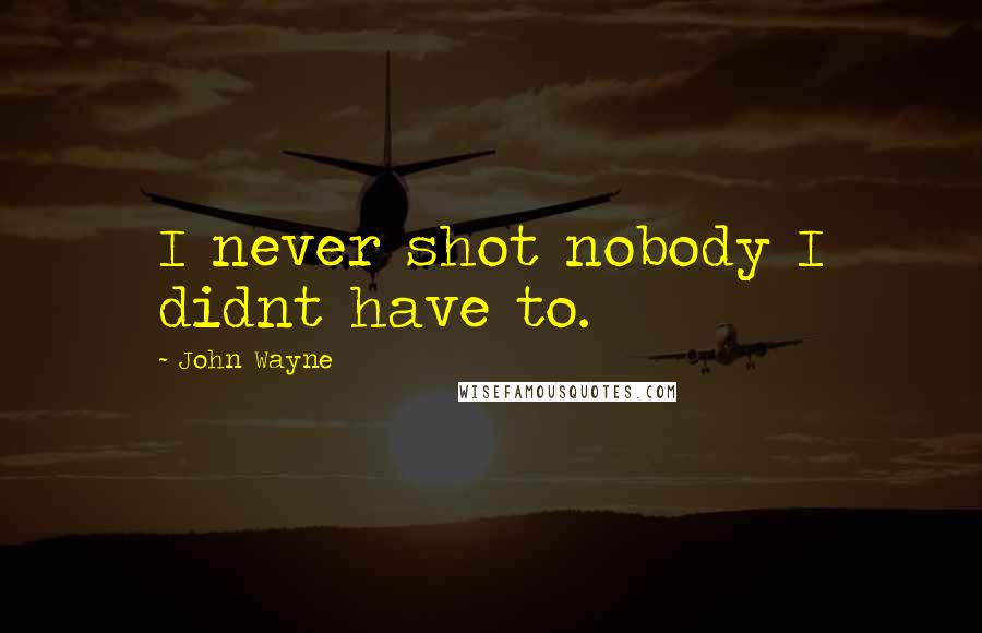 John Wayne Quotes: I never shot nobody I didnt have to.