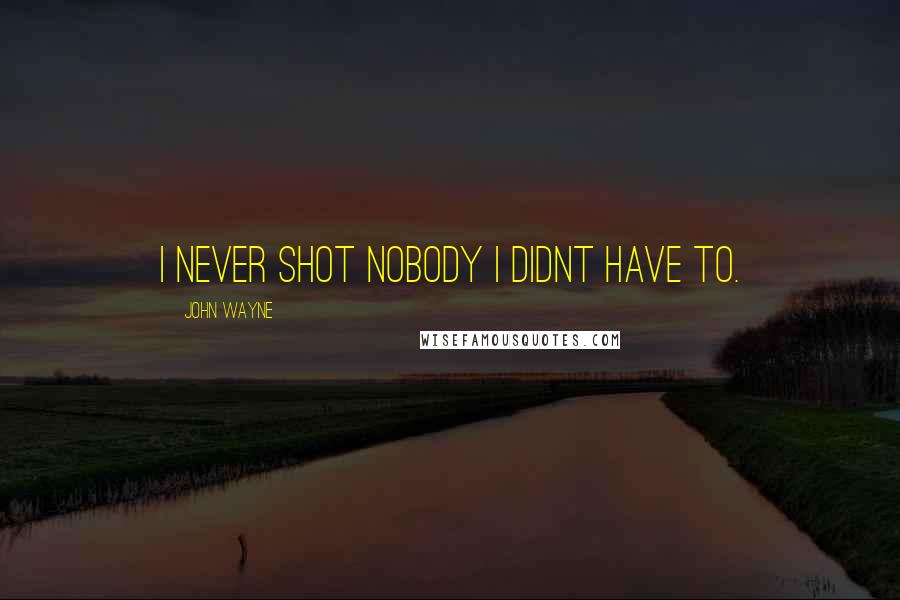 John Wayne Quotes: I never shot nobody I didnt have to.