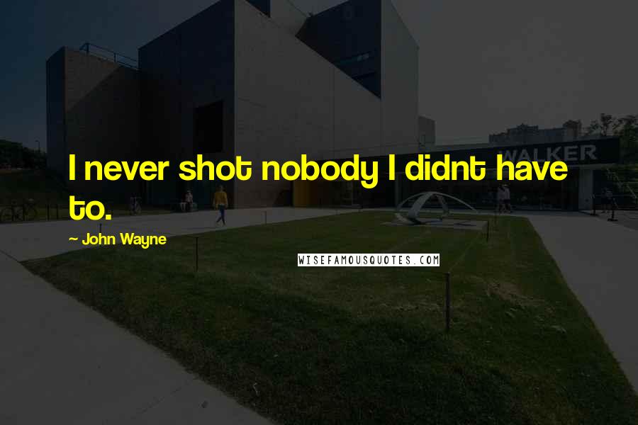 John Wayne Quotes: I never shot nobody I didnt have to.