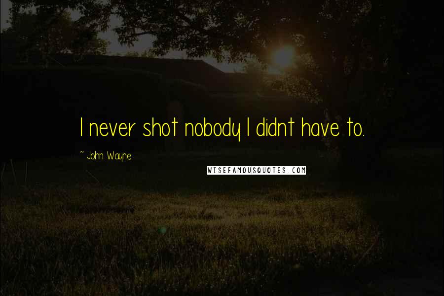 John Wayne Quotes: I never shot nobody I didnt have to.