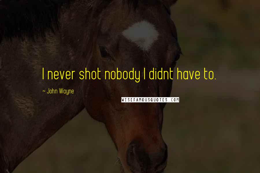 John Wayne Quotes: I never shot nobody I didnt have to.