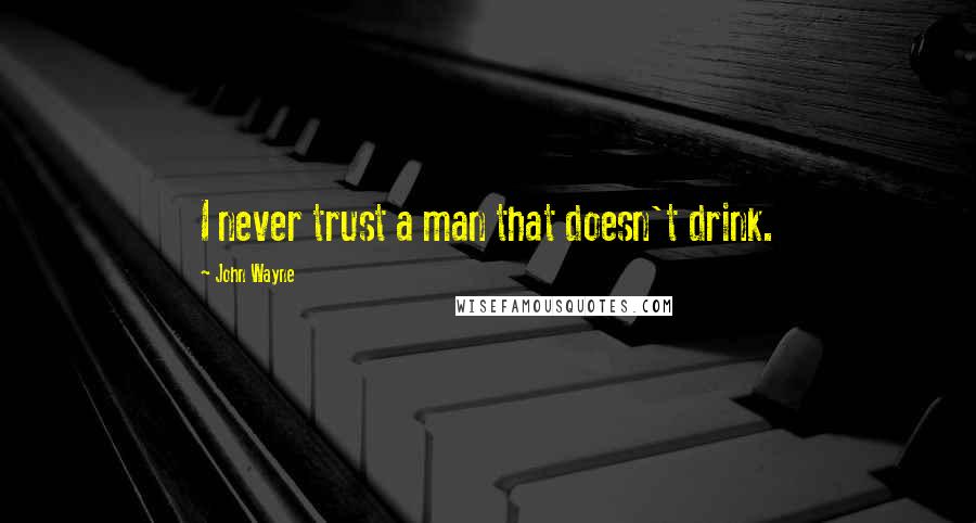 John Wayne Quotes: I never trust a man that doesn't drink.