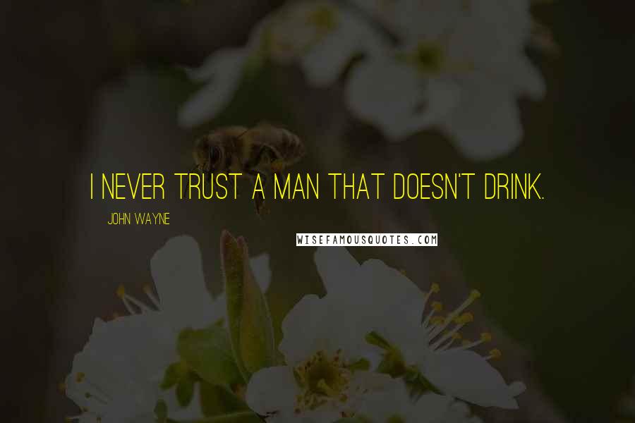 John Wayne Quotes: I never trust a man that doesn't drink.