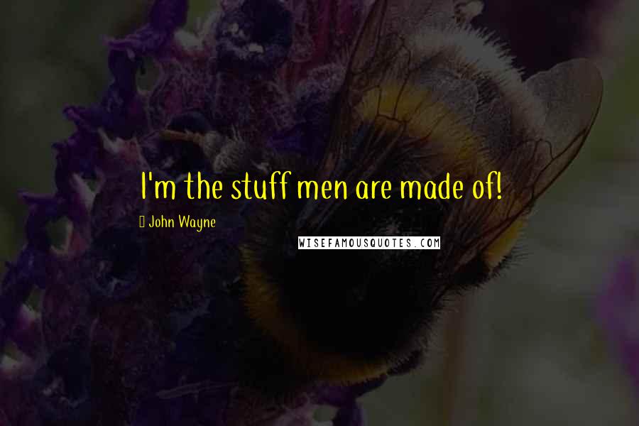 John Wayne Quotes: I'm the stuff men are made of!