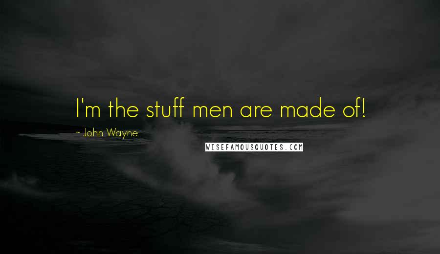 John Wayne Quotes: I'm the stuff men are made of!