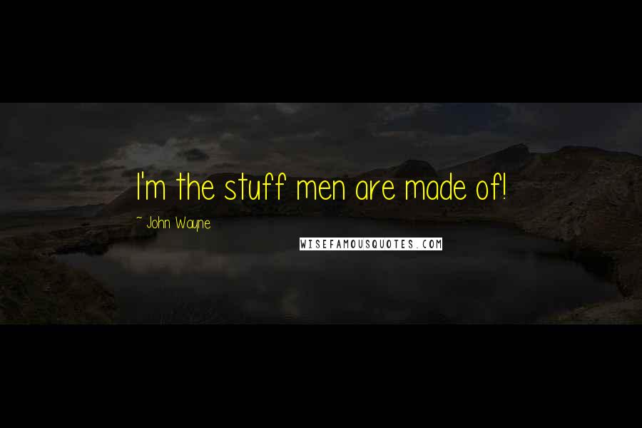 John Wayne Quotes: I'm the stuff men are made of!