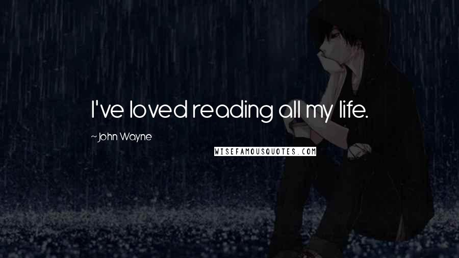 John Wayne Quotes: I've loved reading all my life.