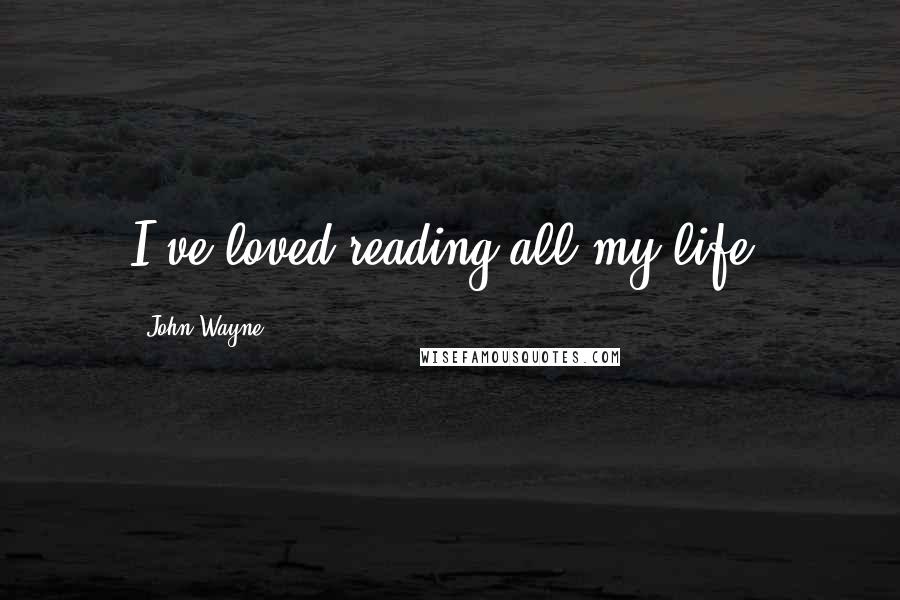 John Wayne Quotes: I've loved reading all my life.