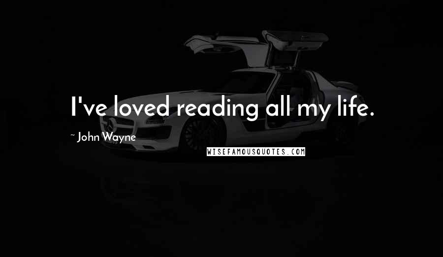 John Wayne Quotes: I've loved reading all my life.