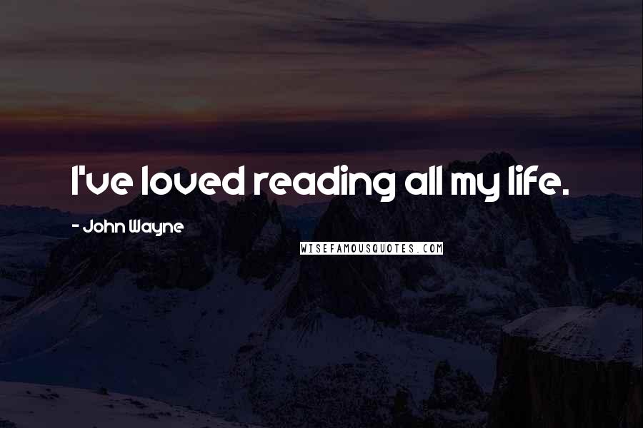 John Wayne Quotes: I've loved reading all my life.