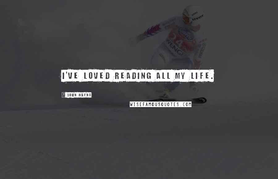 John Wayne Quotes: I've loved reading all my life.