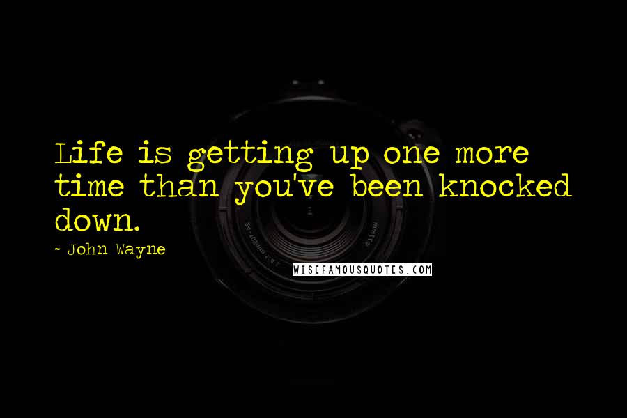 John Wayne Quotes: Life is getting up one more time than you've been knocked down.