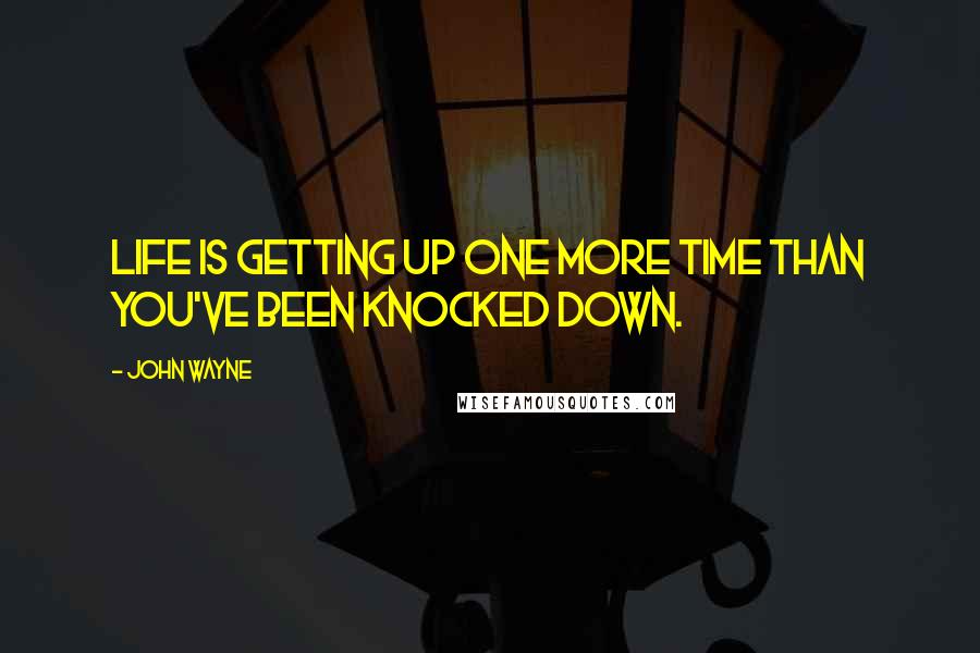 John Wayne Quotes: Life is getting up one more time than you've been knocked down.