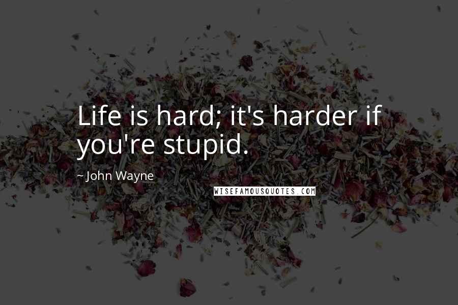 John Wayne Quotes: Life is hard; it's harder if you're stupid.