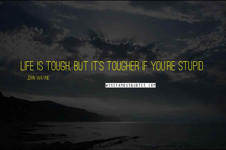 John Wayne Quotes: Life is tough, but it's tougher if you're stupid.