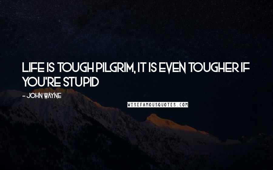 John Wayne Quotes: Life is tough pilgrim, it is even tougher if you're stupid