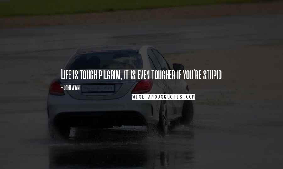 John Wayne Quotes: Life is tough pilgrim, it is even tougher if you're stupid