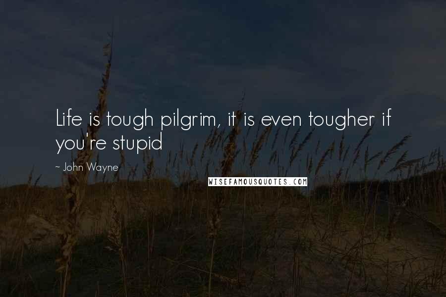 John Wayne Quotes: Life is tough pilgrim, it is even tougher if you're stupid