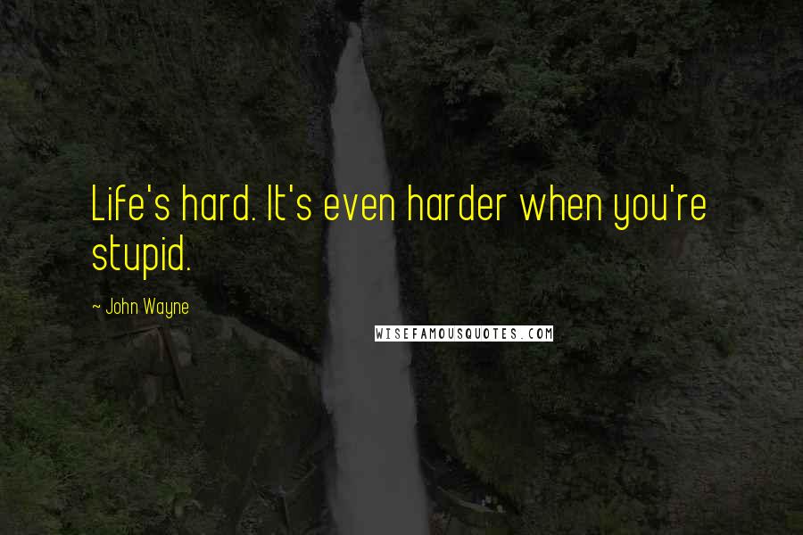 John Wayne Quotes: Life's hard. It's even harder when you're stupid.