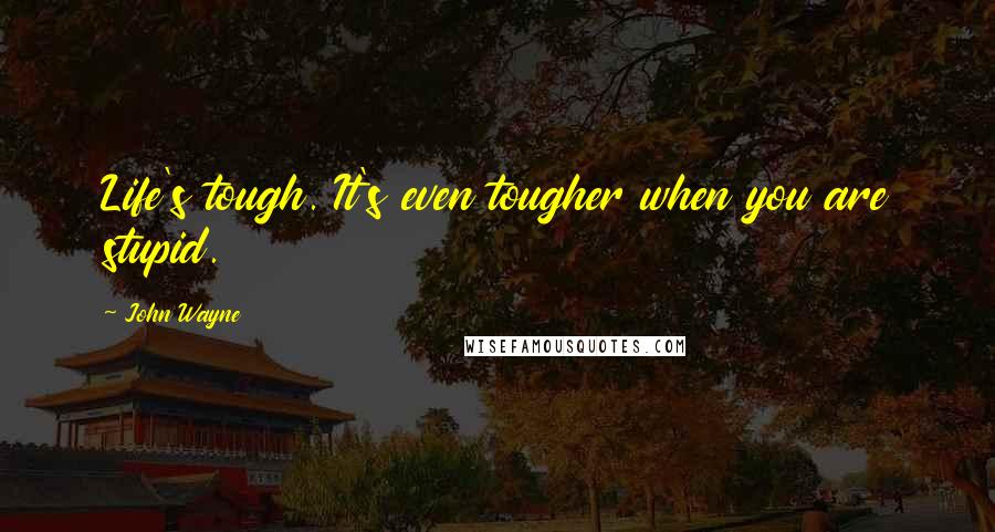 John Wayne Quotes: Life's tough. It's even tougher when you are stupid.