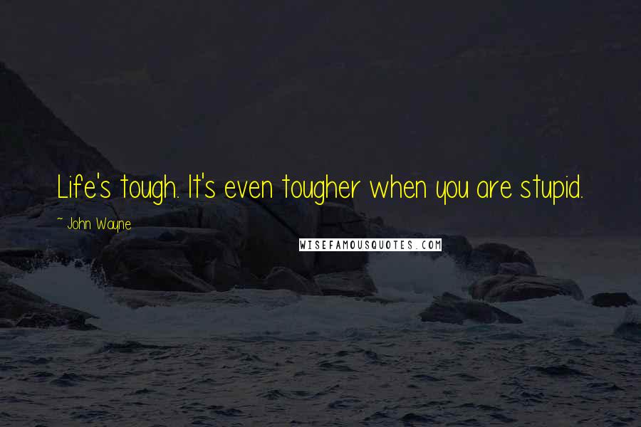John Wayne Quotes: Life's tough. It's even tougher when you are stupid.