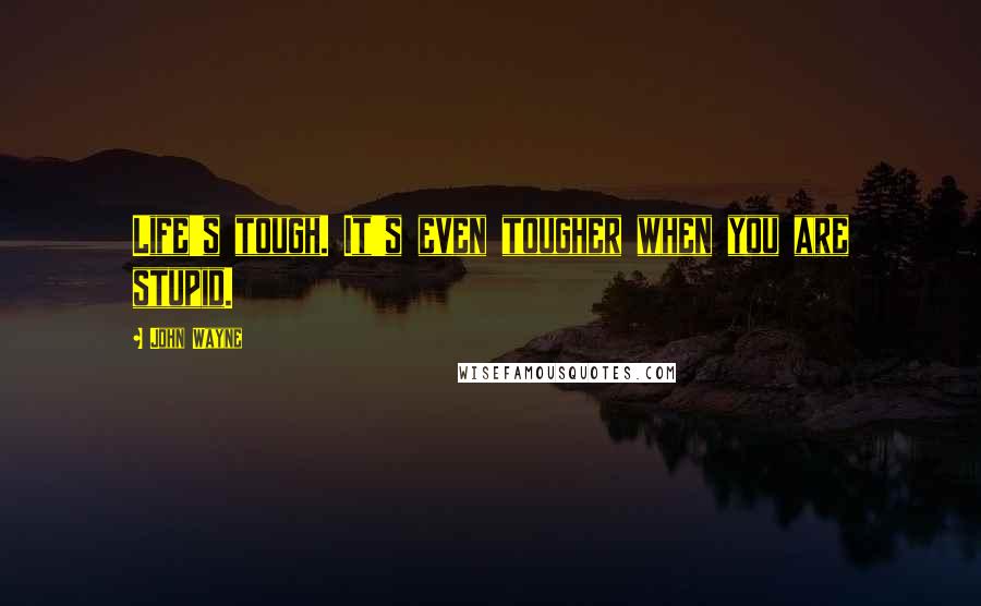 John Wayne Quotes: Life's tough. It's even tougher when you are stupid.