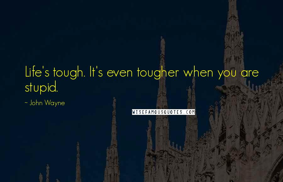 John Wayne Quotes: Life's tough. It's even tougher when you are stupid.