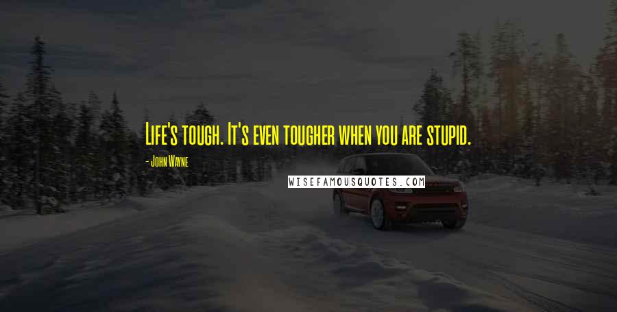 John Wayne Quotes: Life's tough. It's even tougher when you are stupid.