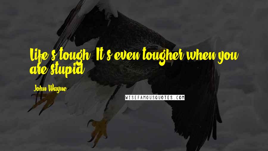 John Wayne Quotes: Life's tough. It's even tougher when you are stupid.