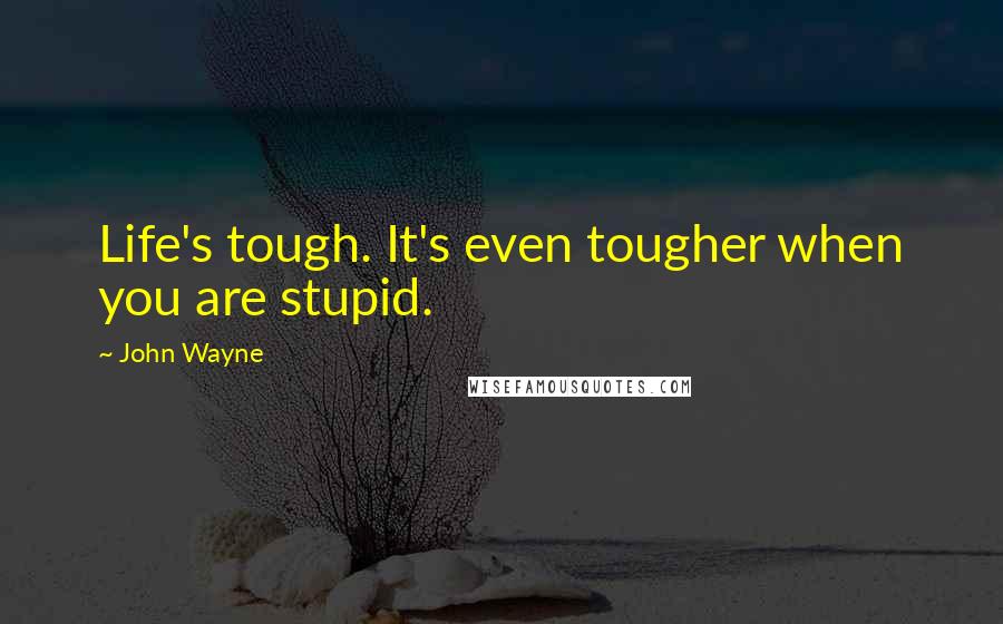 John Wayne Quotes: Life's tough. It's even tougher when you are stupid.