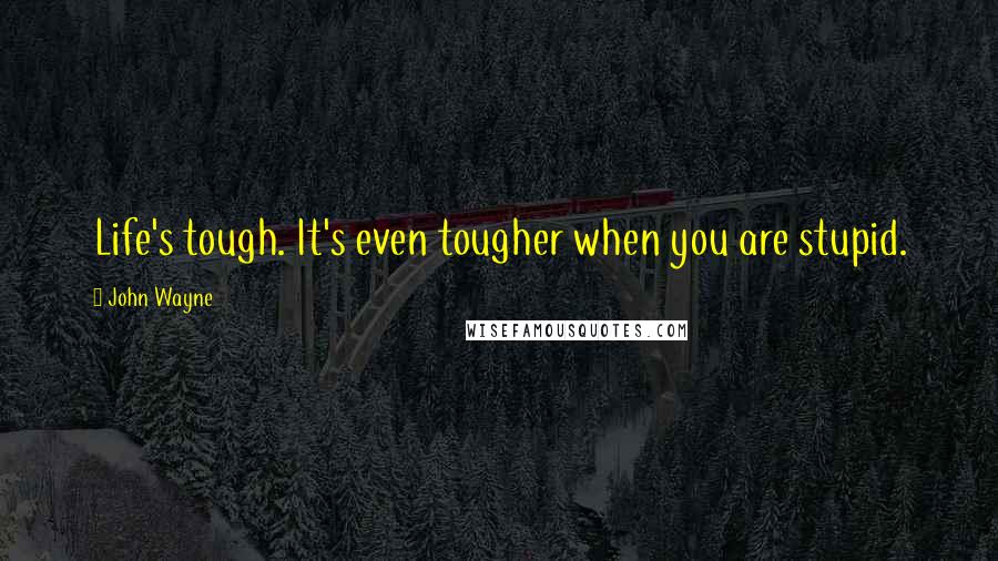 John Wayne Quotes: Life's tough. It's even tougher when you are stupid.