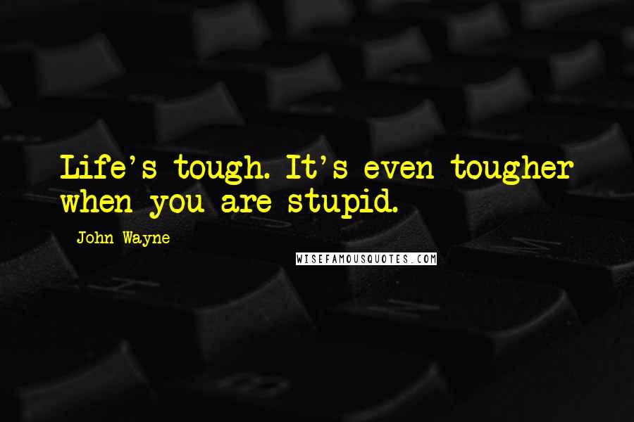 John Wayne Quotes: Life's tough. It's even tougher when you are stupid.