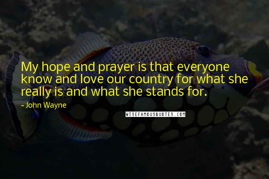 John Wayne Quotes: My hope and prayer is that everyone know and love our country for what she really is and what she stands for.