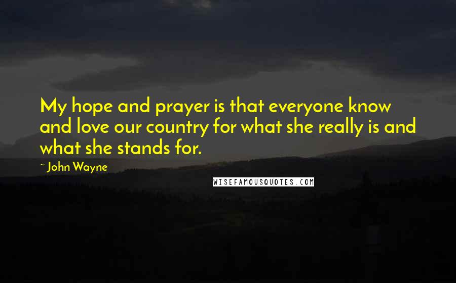 John Wayne Quotes: My hope and prayer is that everyone know and love our country for what she really is and what she stands for.