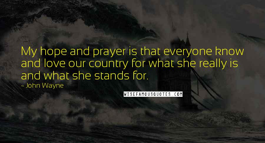 John Wayne Quotes: My hope and prayer is that everyone know and love our country for what she really is and what she stands for.