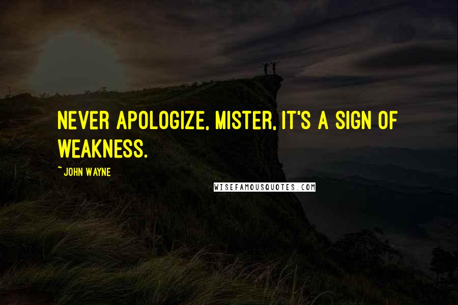 John Wayne Quotes: Never apologize, mister, it's a sign of weakness.