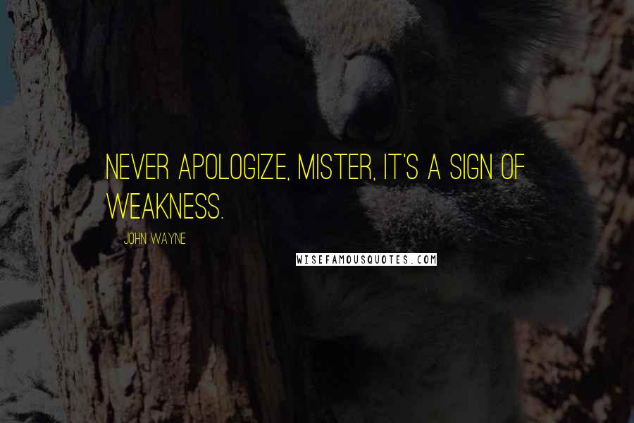 John Wayne Quotes: Never apologize, mister, it's a sign of weakness.