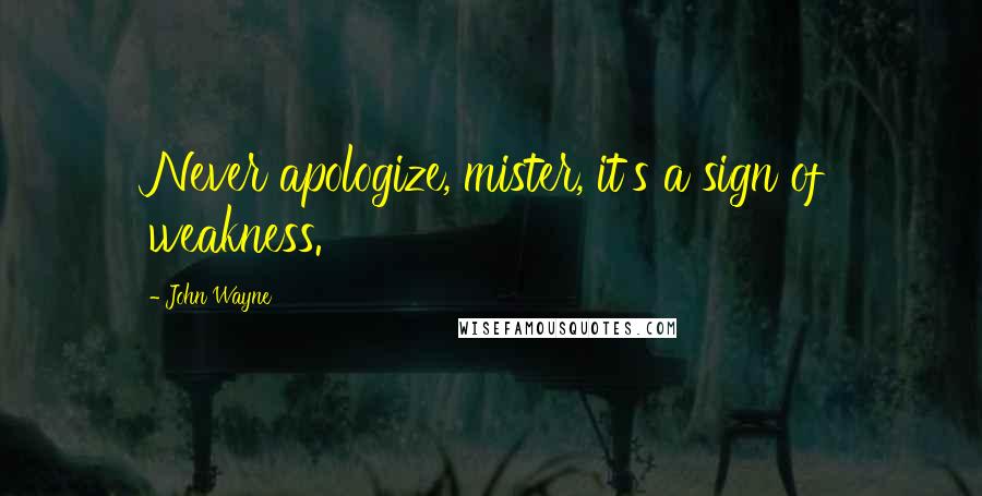 John Wayne Quotes: Never apologize, mister, it's a sign of weakness.
