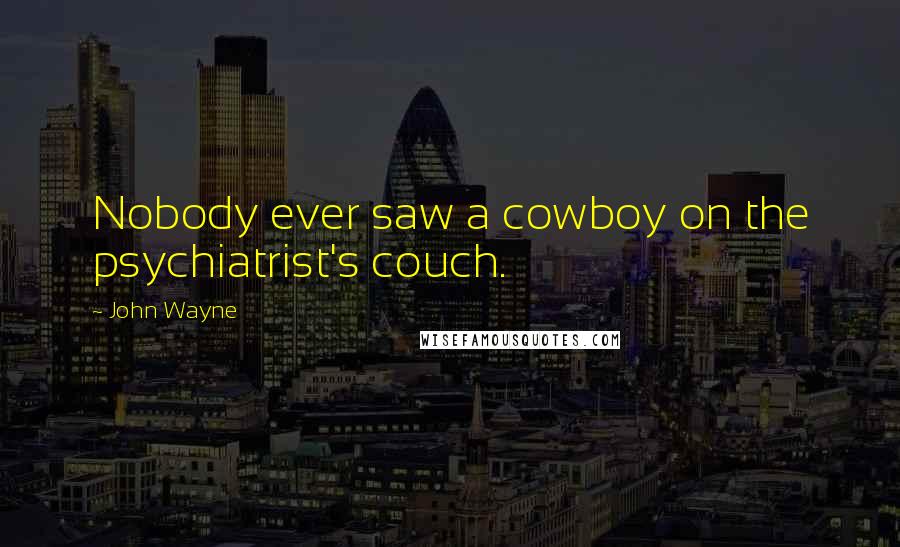 John Wayne Quotes: Nobody ever saw a cowboy on the psychiatrist's couch.