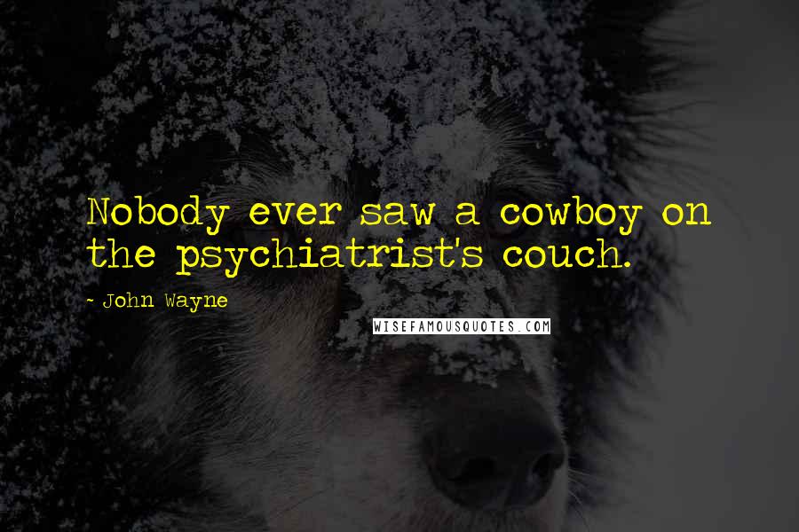 John Wayne Quotes: Nobody ever saw a cowboy on the psychiatrist's couch.