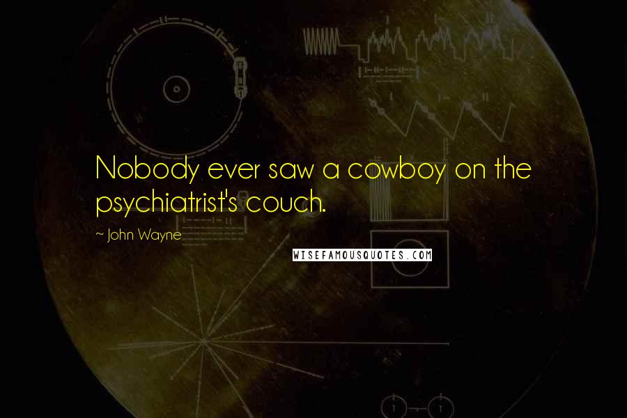 John Wayne Quotes: Nobody ever saw a cowboy on the psychiatrist's couch.