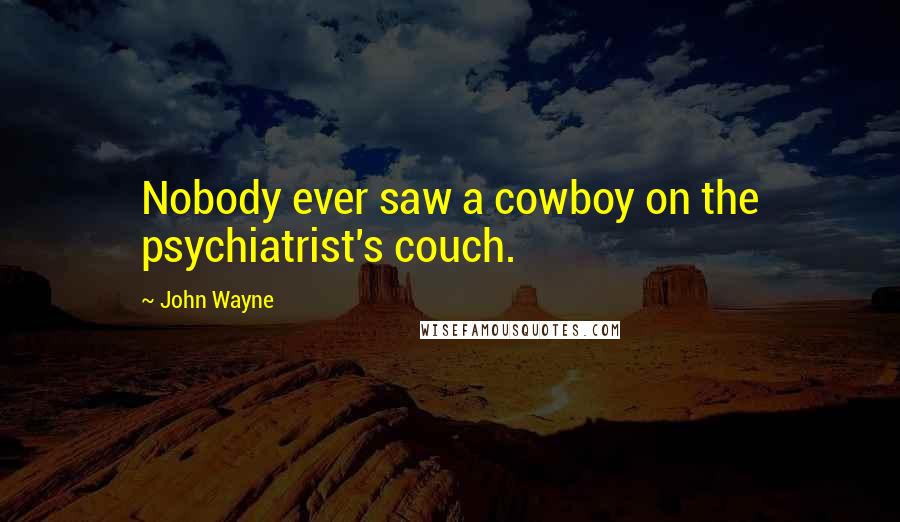 John Wayne Quotes: Nobody ever saw a cowboy on the psychiatrist's couch.