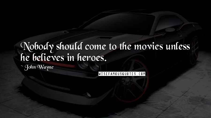 John Wayne Quotes: Nobody should come to the movies unless he believes in heroes.