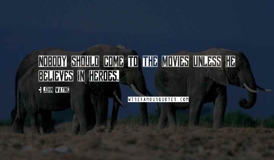 John Wayne Quotes: Nobody should come to the movies unless he believes in heroes.