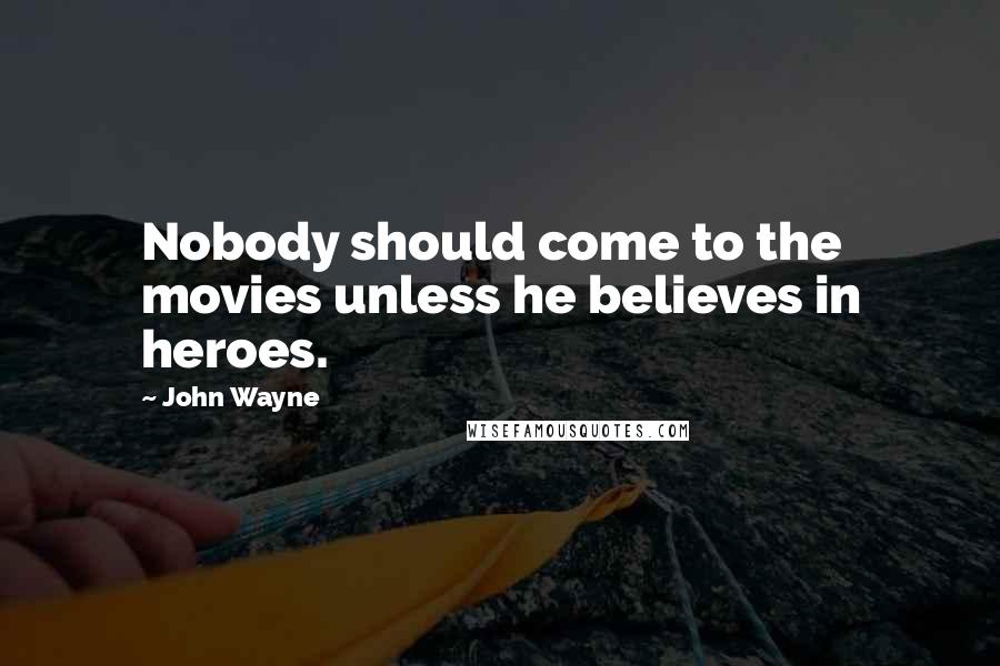 John Wayne Quotes: Nobody should come to the movies unless he believes in heroes.