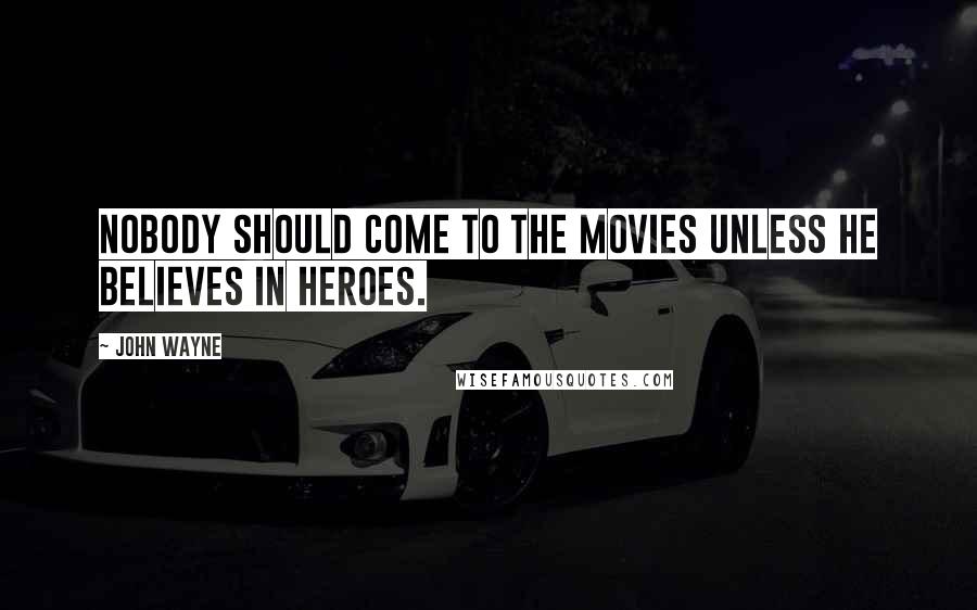 John Wayne Quotes: Nobody should come to the movies unless he believes in heroes.