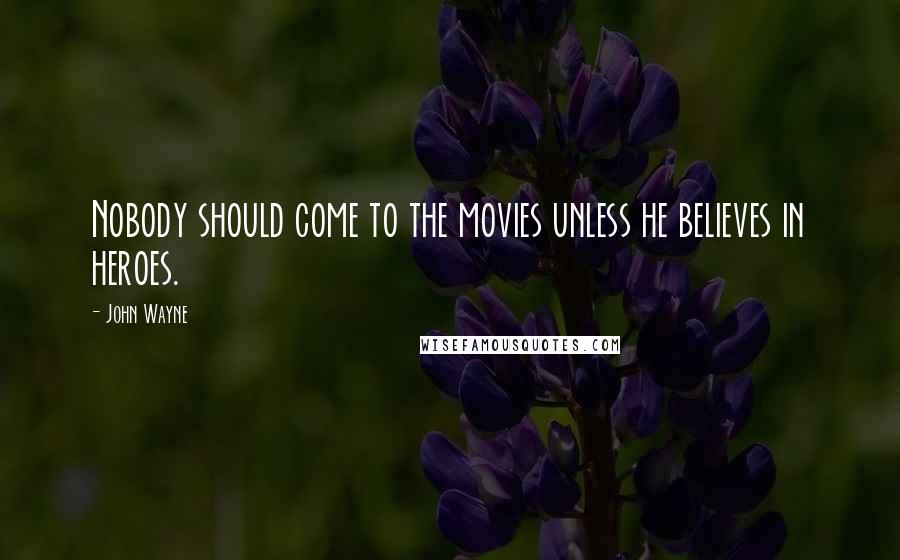 John Wayne Quotes: Nobody should come to the movies unless he believes in heroes.